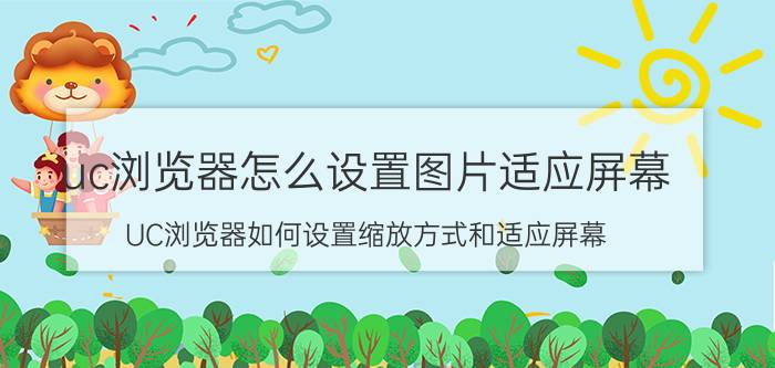 uc浏览器怎么设置图片适应屏幕 UC浏览器如何设置缩放方式和适应屏幕？